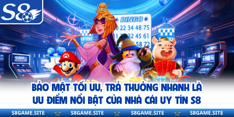Bảo mật tối ưu, trả thưởng nhanh là ưu điểm nổi bật của nhà cái uy tín S8 