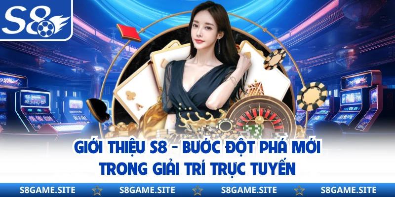 Giới Thiệu S8 - Bước Đột Phá Mới Trong Giải Trí Trực Tuyến