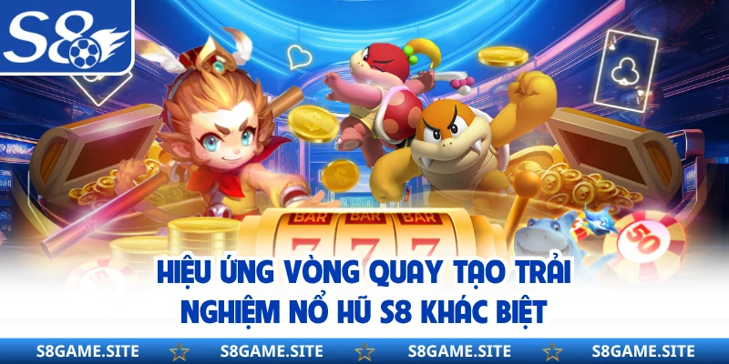 Hiệu ứng vòng quay tạo trải nghiệm nổ hũ S8 khác biệt