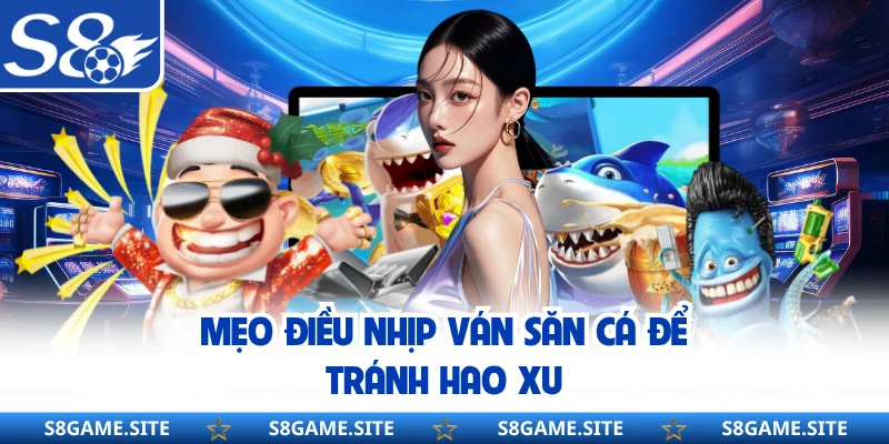 Mẹo điều nhịp ván săn cá để tránh hao xu