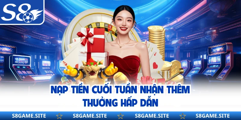 Nạp tiền cuối tuần nhận thêm thưởng hấp dẫn