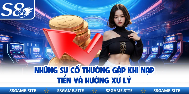 Những sự cố thường gặp khi nạp tiền và hướng xử lý 