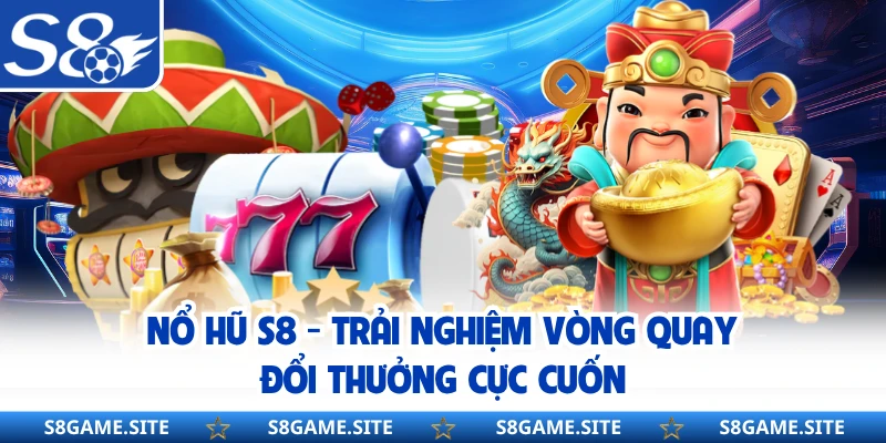 Nổ Hũ S8 - Trải Nghiệm Vòng Quay Đổi Thưởng Cực Cuốn