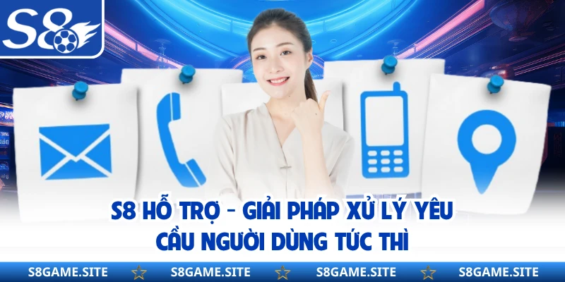 S8 Hỗ Trợ - Giải Pháp Xử Lý Yêu Cầu Người Dùng Tức Thì
