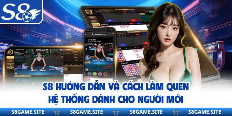 S8 Hướng Dẫn Và Cách Làm Quen Hệ Thống Dành Cho Người Mới