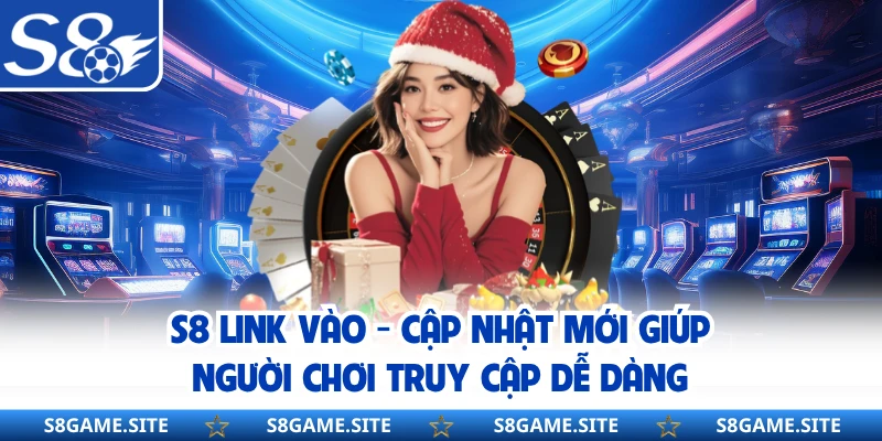 S8 Link Vào - Cập Nhật Mới Giúp Người Chơi Truy Cập Dễ Dàng
