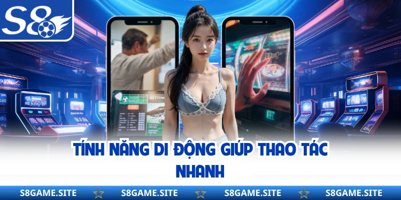 Tính năng di động giúp thao tác nhanh